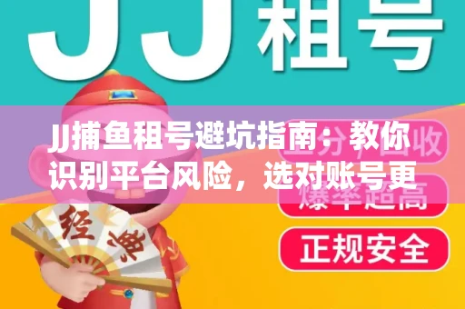 JJ捕鱼租号避坑指南：教你识别平台风险，选对账号更安心