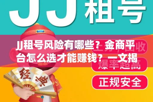 JJ租号风险有哪些？金商平台怎么选才能赚钱？一文揭秘！