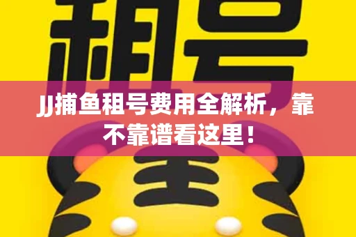 JJ捕鱼租号费用全解析，靠不靠谱看这里！
