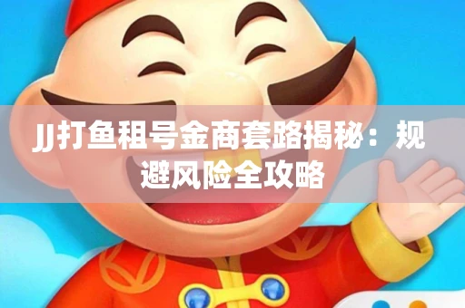 JJ打鱼租号金商套路揭秘：规避风险全攻略