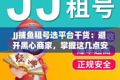 JJ捕鱼租号选平台干货：避开黑心商家，掌握这几点安全省心