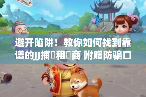 避开陷阱！教你如何找到靠谱的JJ捕魚租號商 附赠防骗口诀